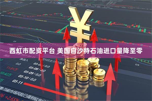 西虹市配资平台 美国自沙特石油进口量降至零