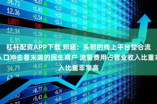 杠杆配资APP下载 郑涵：头部的线上平台整合流量的入口冲击着末端的民生商户 流量费用占营业收入比重非常高