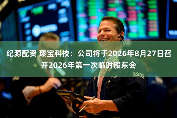 纪源配资 臻宝科技：公司将于2026年8月27日召开2026年第一次临时股东会