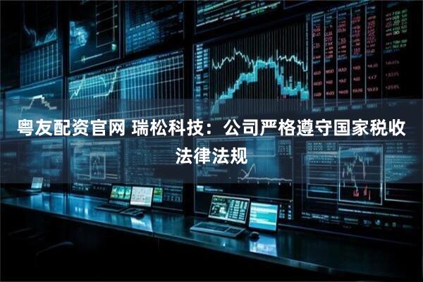 粤友配资官网 瑞松科技：公司严格遵守国家税收法律法规